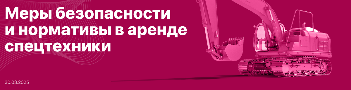 Меры безопасности и нормативы в аренде спецтехники